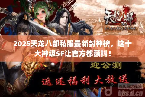 2025天龙八部私服最新封神榜,这十大神级SF让官方都颤抖! 2025天龙八部私服最新封神榜,这十大神级SF让官方都颤抖!