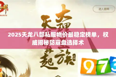 2025天龙八部私服物价最稳定榜单,权威揭秘防崩盘选择术 2025天龙八部私服物价最稳定榜单,权威揭秘防崩盘选择术