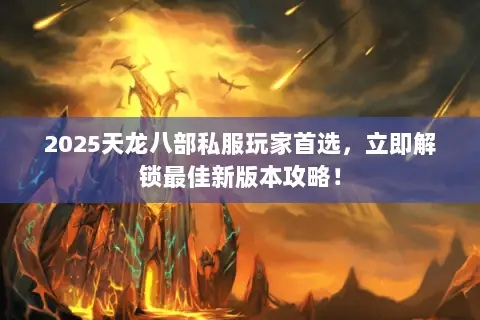 2025天龙八部私服玩家首选,立即解锁最佳新版本攻略! 2025天龙八部私服玩家首选,立即解锁最佳新版本攻略!