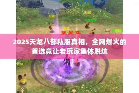 2025天龙八部私服真相,全网爆火的首选竟让老玩家集体脱坑 2025天龙八部私服真相,全网爆火的首选竟让老玩家集体脱坑