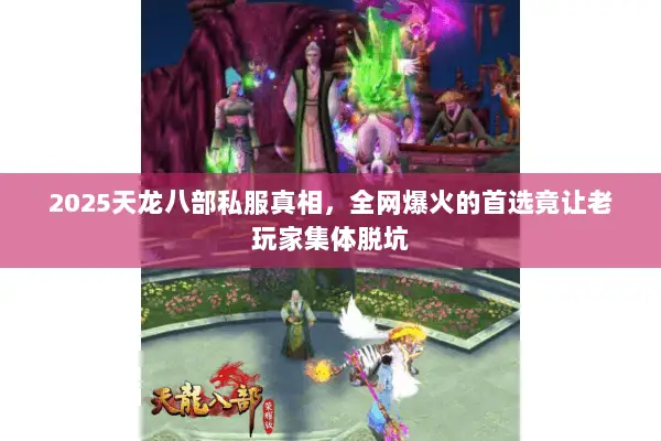 2025天龙八部私服真相,全网爆火的首选竟让老玩家集体脱坑 2025天龙八部私服真相,全网爆火的首选竟让老玩家集体脱坑