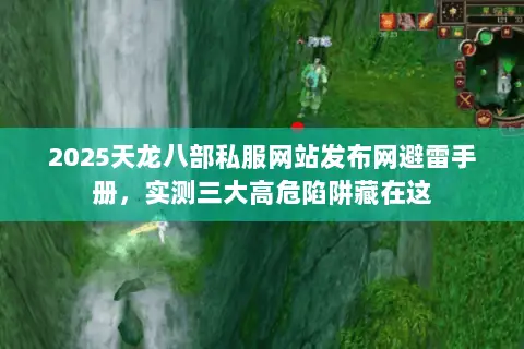2025天龙八部私服网站发布网避雷手册,实测三大高危陷阱藏在这 2025天龙八部私服网站发布网避雷手册,实测三大高危陷阱藏在这