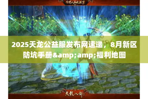 2025天龙公益服发布网速递,8月新区防坑手册&福利地图 2025天龙公益服发布网速递,8月新区防坑手册&福利地图
