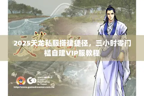 2025天龙私服搭建捷径,三小时零门槛自建VIP服教程 2025天龙私服搭建捷径,三小时零门槛自建VIP服教程