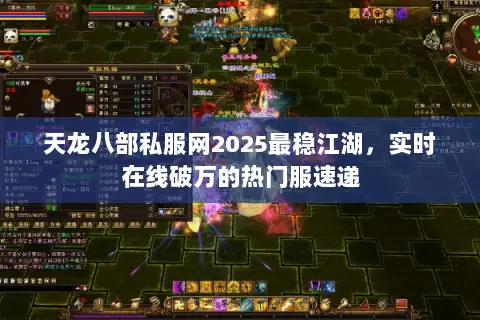 天龙八部私服网2025最稳江湖,实时在线破万的热门服速递 天龙八部私服网2025最稳江湖,实时在线破万的热门服速递
