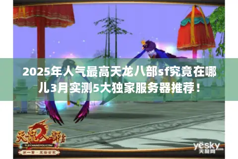 2025年人气最高天龙八部sf究竟在哪儿3月实测5大独家服务器推荐! 2025年人气最高天龙八部sf究竟在哪儿3月实测5大独家服务器推荐!