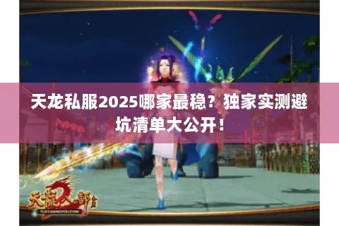天龙私服2025哪家最稳？独家实测避坑清单大公开！