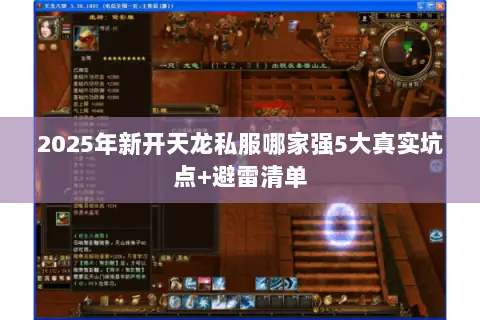 2025年新开天龙私服哪家强5大真实坑点+避雷清单 2025年新开天龙私服哪家强5大真实坑点+避雷清单