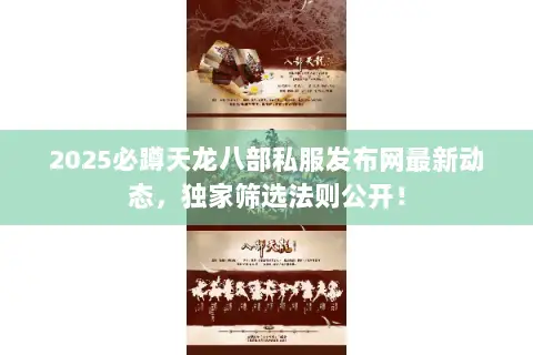 2025必蹲天龙八部私服发布网最新动态,独家筛选法则公开! 2025必蹲天龙八部私服发布网最新动态,独家筛选法则公开!