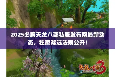 2025必蹲天龙八部私服发布网最新动态,独家筛选法则公开! 2025必蹲天龙八部私服发布网最新动态,独家筛选法则公开!
