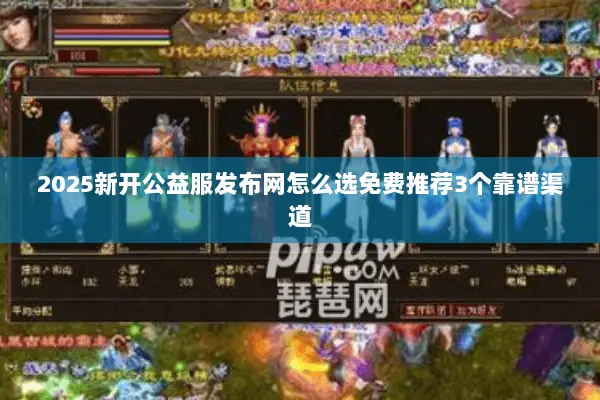 2025新开公益服发布网怎么选免费推荐3个靠谱渠道 2025新开公益服发布网怎么选免费推荐3个靠谱渠道
