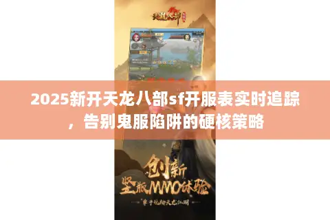2025新开天龙八部sf开服表实时追踪，告别鬼服陷阱的硬核策略