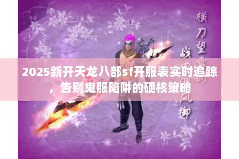 2025新开天龙八部sf开服表实时追踪，告别鬼服陷阱的硬核策略