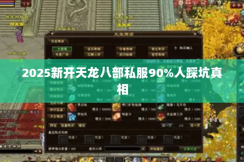 2025新开天龙八部私服90%人踩坑真相 2025新开天龙八部私服90%人踩坑真相
