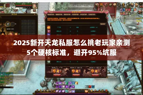 2025新开天龙私服怎么挑老玩家亲测5个硬核标准,避开95%坑服 2025新开天龙私服怎么挑老玩家亲测5个硬核标准,避开95%坑服