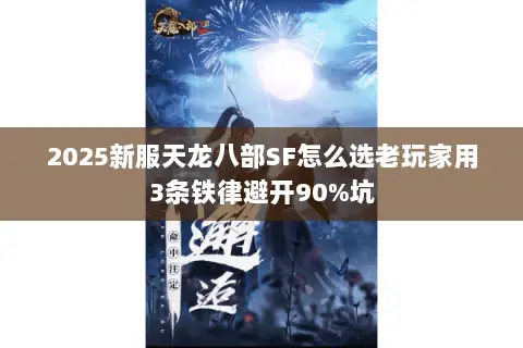 2025新服天龙八部SF怎么选老玩家用3条铁律避开90%坑 2025新服天龙八部SF怎么选老玩家用3条铁律避开90%坑