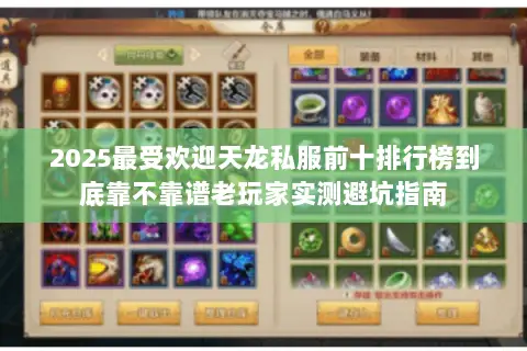 2025最受欢迎天龙私服前十排行榜到底靠不靠谱老玩家实测避坑指南 2025最受欢迎天龙私服前十排行榜到底靠不靠谱老玩家实测避坑指南