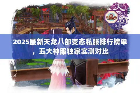 2025最新天龙八部变态私服排行榜单,五大神服独家实测对比 2025最新天龙八部变态私服排行榜单,五大神服独家实测对比