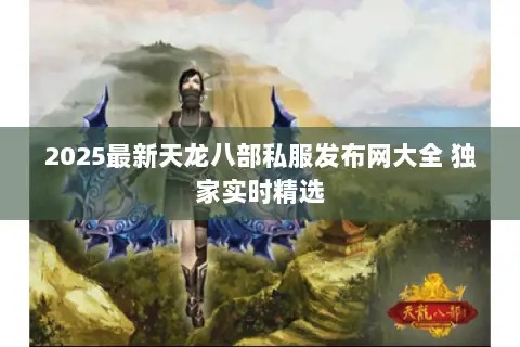 2025最新天龙八部私服发布网大全 独家实时精选 2025最新天龙八部私服发布网大全 独家实时精选