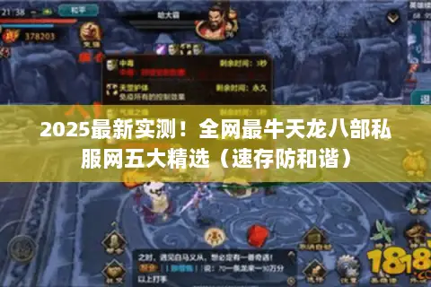 2025最新实测!全网最牛天龙八部私服网五大精选(速存防和谐) 2025最新实测!全网最牛天龙八部私服网五大精选(速存防和谐)
