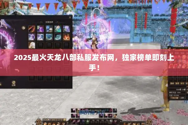 2025最火天龙八部私服发布网,独家榜单即刻上手! 2025最火天龙八部私服发布网,独家榜单即刻上手!
