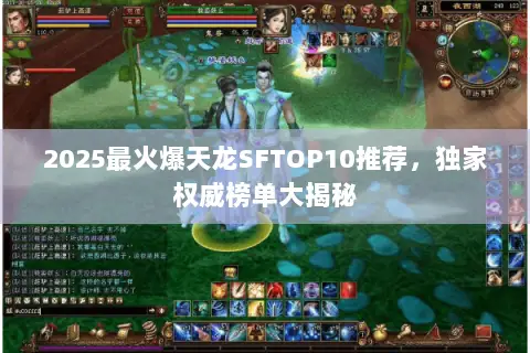 2025最火爆天龙SFTOP10推荐,独家权威榜单大揭秘 2025最火爆天龙SFTOP10推荐,独家权威榜单大揭秘