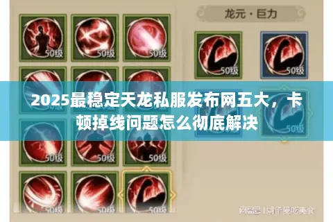 2025最稳定天龙私服发布网五大，卡顿掉线问题怎么彻底解决