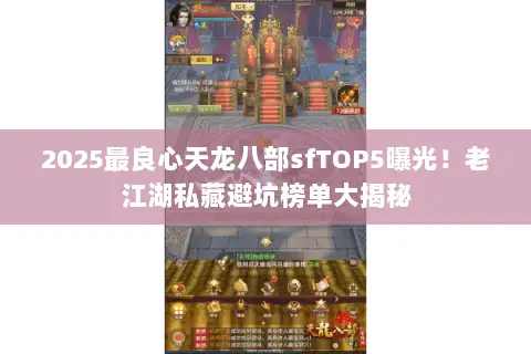 2025最良心天龙八部sfTOP5曝光!老江湖私藏避坑榜单大揭秘 2025最良心天龙八部sfTOP5曝光!老江湖私藏避坑榜单大揭秘