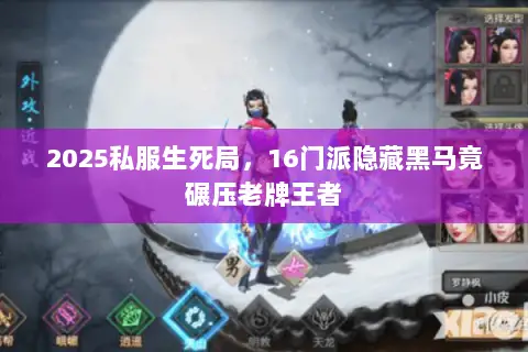 2025私服生死局,16门派隐藏黑马竟碾压老牌王者 2025私服生死局,16门派隐藏黑马竟碾压老牌王者