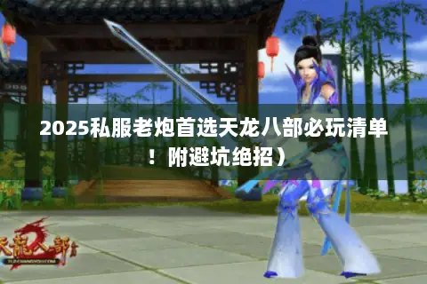 2025私服老炮首选天龙八部必玩清单!附避坑绝招) 2025私服老炮首选天龙八部必玩清单!附避坑绝招)
