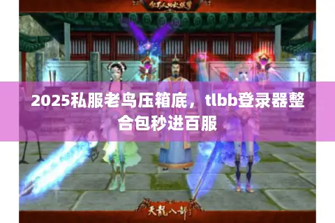2025私服老鸟压箱底，tlbb登录器整合包秒进百服