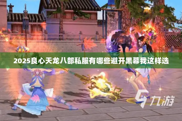 2025良心天龙八部私服有哪些避开黑幕我这样选