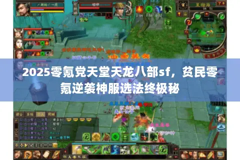 2025零氪党天堂天龙八部sf,贫民零氪逆袭神服选法终极秘 2025零氪党天堂天龙八部sf,贫民零氪逆袭神服选法终极秘