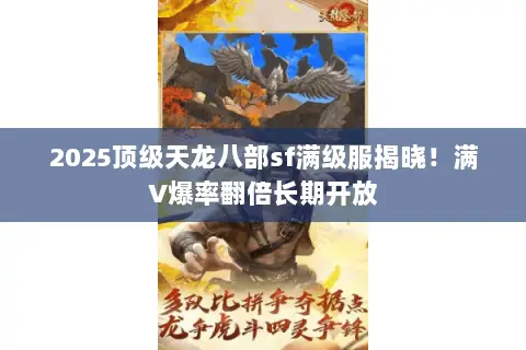 2025顶级天龙八部sf满级服揭晓!满V爆率翻倍长期开放 2025顶级天龙八部sf满级服揭晓!满V爆率翻倍长期开放