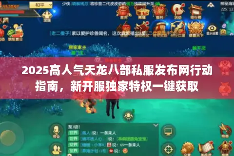 2025高人气天龙八部私服发布网行动指南,新开服独家特权一键获取 2025高人气天龙八部私服发布网行动指南,新开服独家特权一键获取
