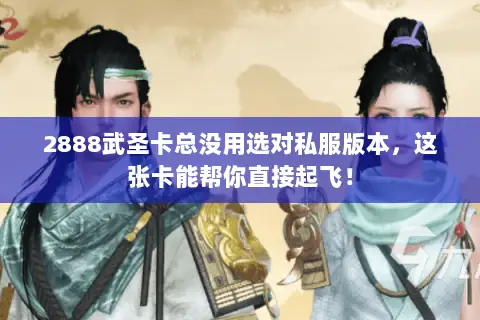 2888武圣卡总没用选对私服版本,这张卡能帮你直接起飞! 2888武圣卡总没用选对私服版本,这张卡能帮你直接起飞!