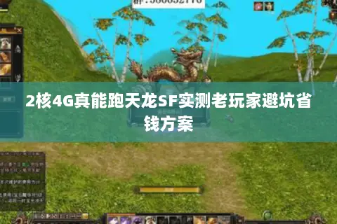 2核4G真能跑天龙SF实测老玩家避坑省钱方案 2核4G真能跑天龙SF实测老玩家避坑省钱方案