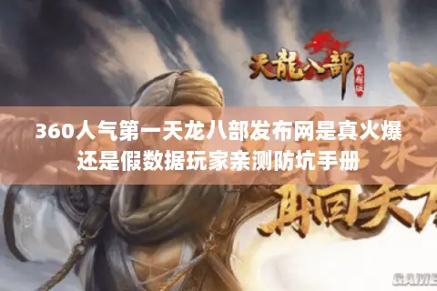 360人气第一天龙八部发布网是真火爆还是假数据玩家亲测防坑手册
