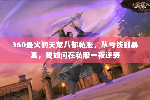 360最火的天龙八部私服,从亏钱到暴富,我如何在私服一夜逆袭 360最火的天龙八部私服,从亏钱到暴富,我如何在私服一夜逆袭