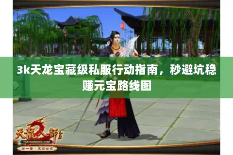 3k天龙宝藏级私服行动指南，秒避坑稳赚元宝路线图