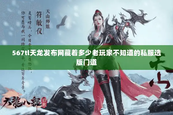 567tl天龙发布网藏着多少老玩家不知道的私服选版门道