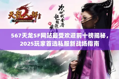 567天龙SF网站最受欢迎前十榜揭秘，2025玩家首选私服新战场指南
