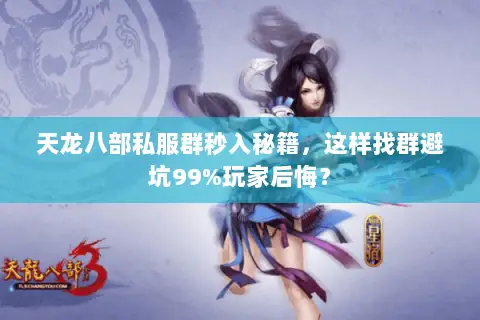 天龙八部私服群秒入秘籍,这样找群避坑99%玩家后悔? 天龙八部私服群秒入秘籍,这样找群避坑99%玩家后悔?