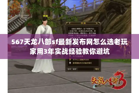 567天龙八部sf最新发布网怎么选老玩家用3年实战经验教你避坑