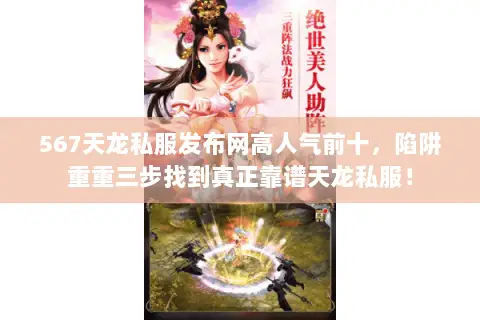 567天龙私服发布网高人气前十，陷阱重重三步找到真正靠谱天龙私服！