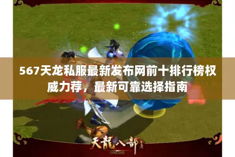 567天龙私服最新发布网前十排行榜权威力荐，最新可靠选择指南