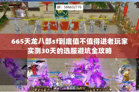 665天龙八部sf到底值不值得进老玩家实测30天的选服避坑全攻略 665天龙八部sf到底值不值得进老玩家实测30天的选服避坑全攻略