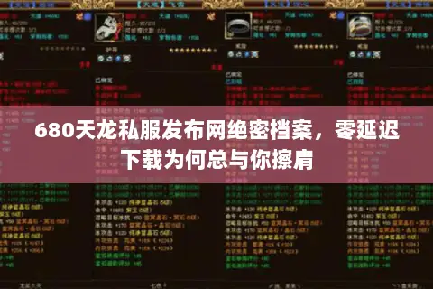 680天龙私服发布网绝密档案，零延迟下载为何总与你擦肩