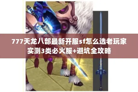 777天龙八部最新开服sf怎么选老玩家实测3类必火服+避坑全攻略