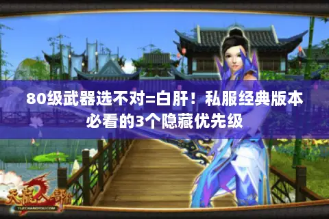80级武器选不对=白肝!私服经典版本必看的3个隐藏优先级 80级武器选不对=白肝!私服经典版本必看的3个隐藏优先级